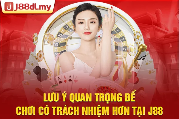 Lưu ý quan trọng để chơi có trách nhiệm hơn tại J88