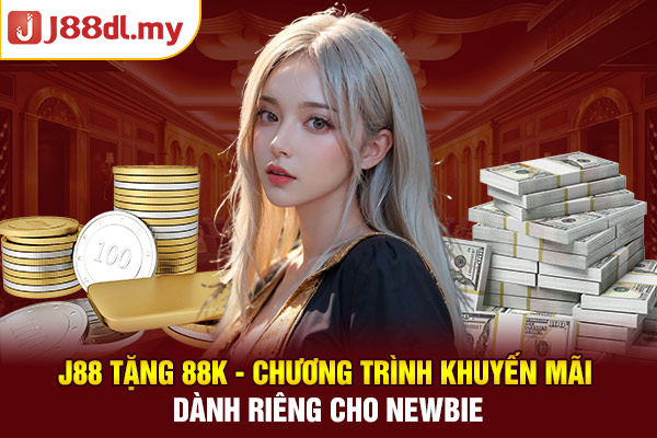 J88 Tặng 88k - Chương Trình Khuyến Mãi Dành Riêng Cho Newbie