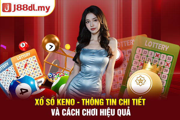 Xổ Số Keno - Thông Tin Chi Tiết Và Cách Chơi Hiệu Quả